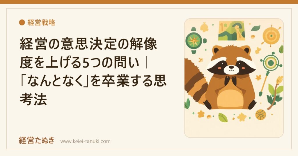 経営の意思決定の解像度を上げる5つの問い｜「なんとなく」を卒業する思考法