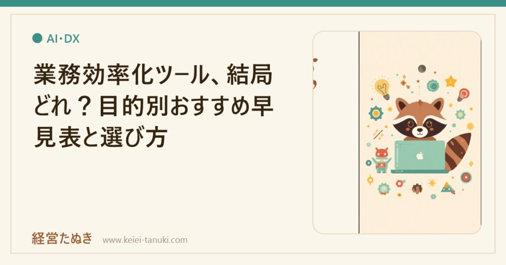 業務効率化ツール、結局どれ？目的別おすすめ早見表と選び方